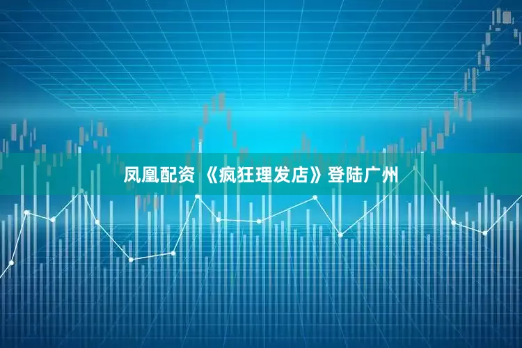 凤凰配资 《疯狂理发店》登陆广州