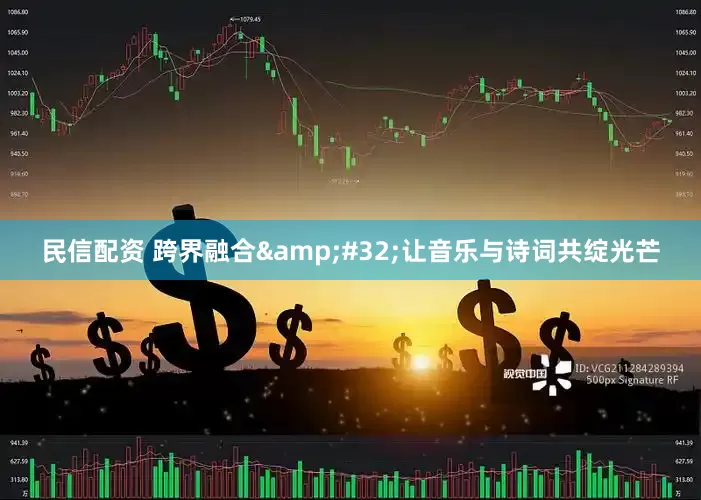 民信配资 跨界融合&#32;让音乐与诗词共绽光芒