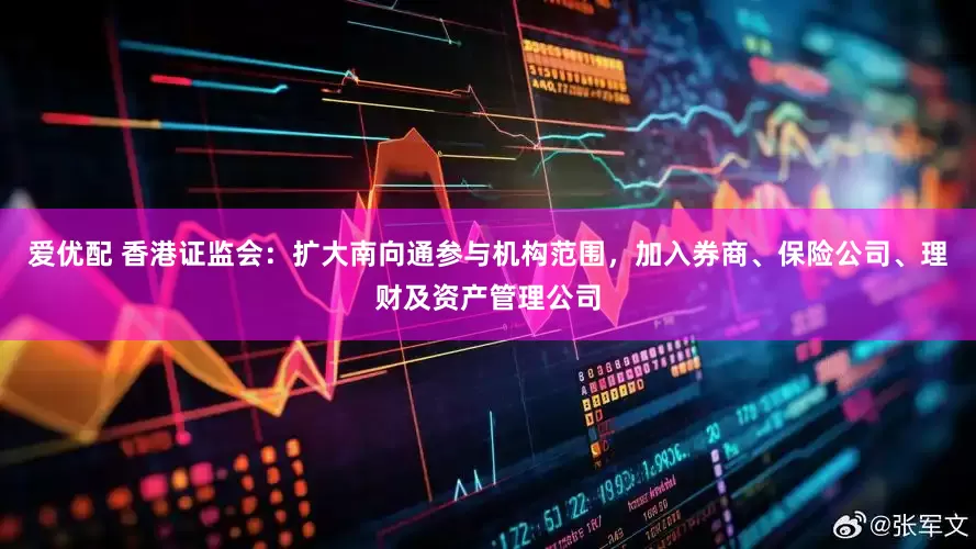 爱优配 香港证监会：扩大南向通参与机构范围，加入券商、保险公司、理财及资产管理公司