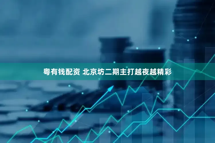 粤有钱配资 北京坊二期主打越夜越精彩