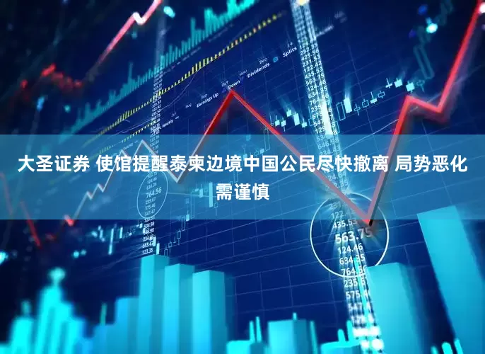 大圣证券 使馆提醒泰柬边境中国公民尽快撤离 局势恶化需谨慎