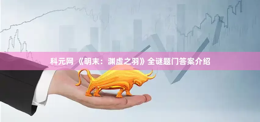 科元网 《明末：渊虚之羽》全谜题门答案介绍
