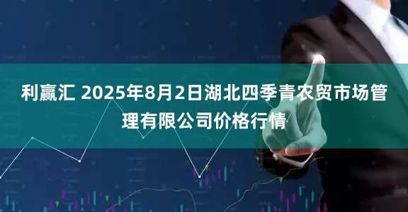 利赢汇 2025年8月2日湖北四季青农贸市场管理有限公司价格行情