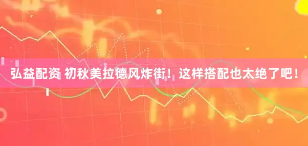 弘益配资 初秋美拉德风炸街！这样搭配也太绝了吧！