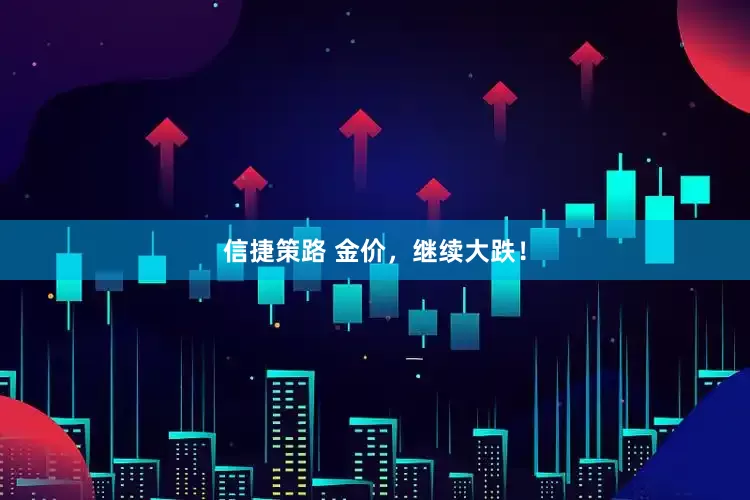 信捷策路 金价，继续大跌！