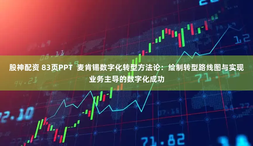 股神配资 83页PPT  麦肯锡数字化转型方法论：绘制转型路线图与实现业务主导的数字化成功