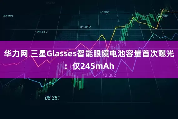华力网 三星Glasses智能眼镜电池容量首次曝光：仅245mAh